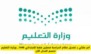 أمر ملكي بـ تعديل نظام الدراسة فصلين فقط للابتدائي 1446.. وزارة التعليم تحسم الجدل الآن